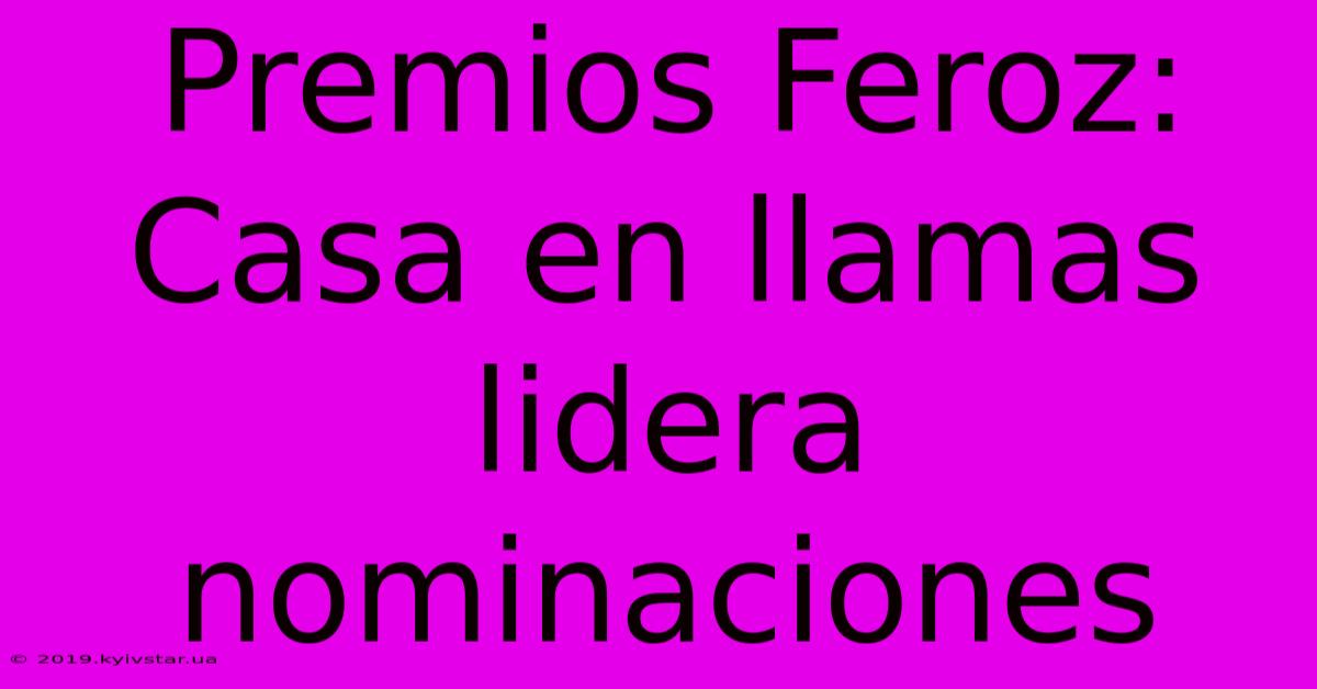 Premios Feroz: Casa En Llamas Lidera Nominaciones