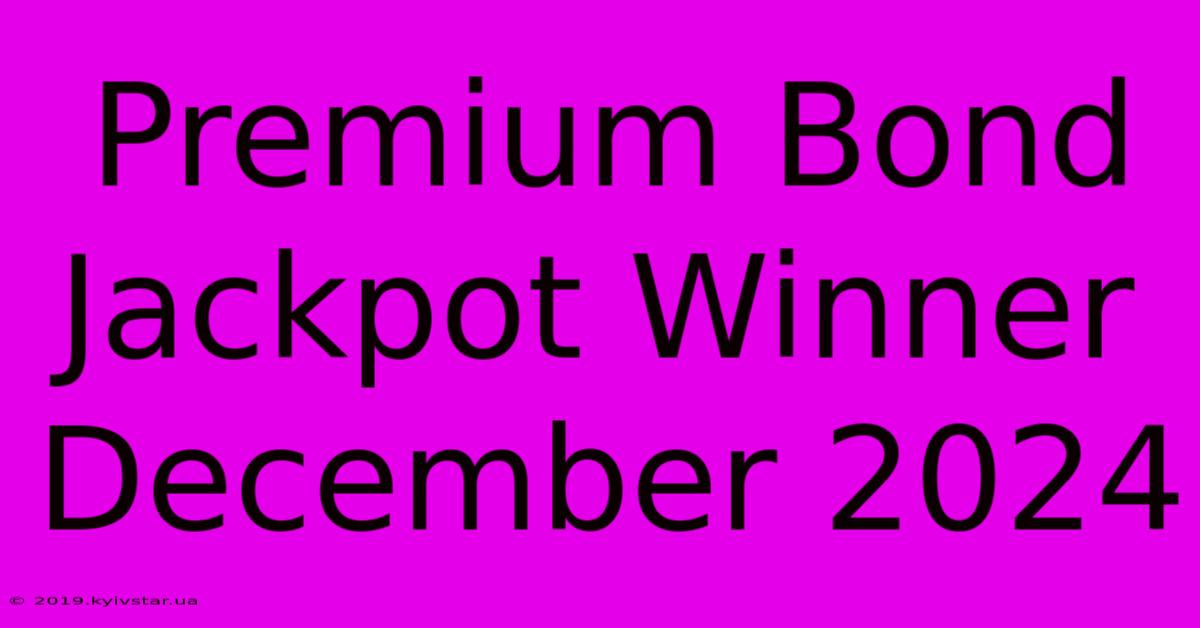 Premium Bond Jackpot Winner December 2024