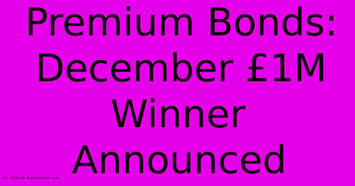 Premium Bonds: December £1M Winner Announced