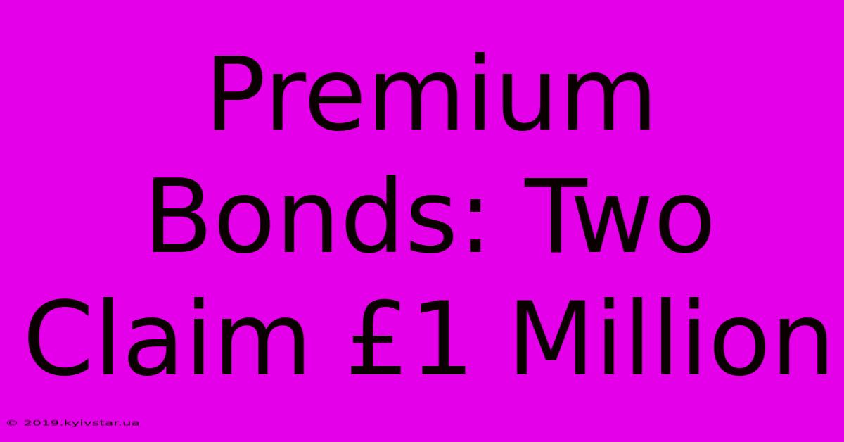 Premium Bonds: Two Claim £1 Million