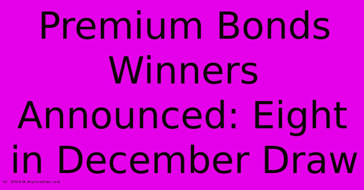 Premium Bonds Winners Announced: Eight In December Draw