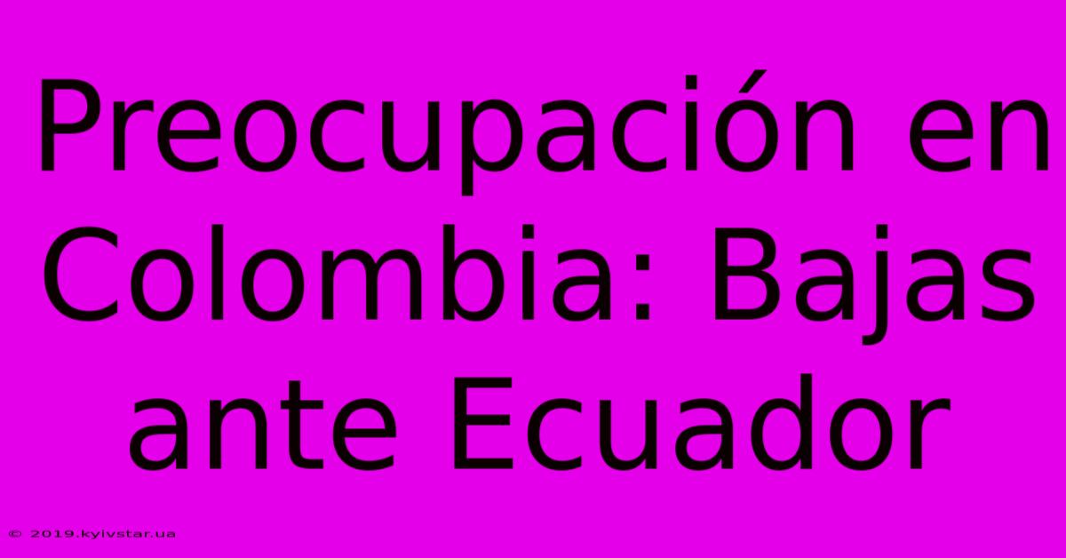 Preocupación En Colombia: Bajas Ante Ecuador