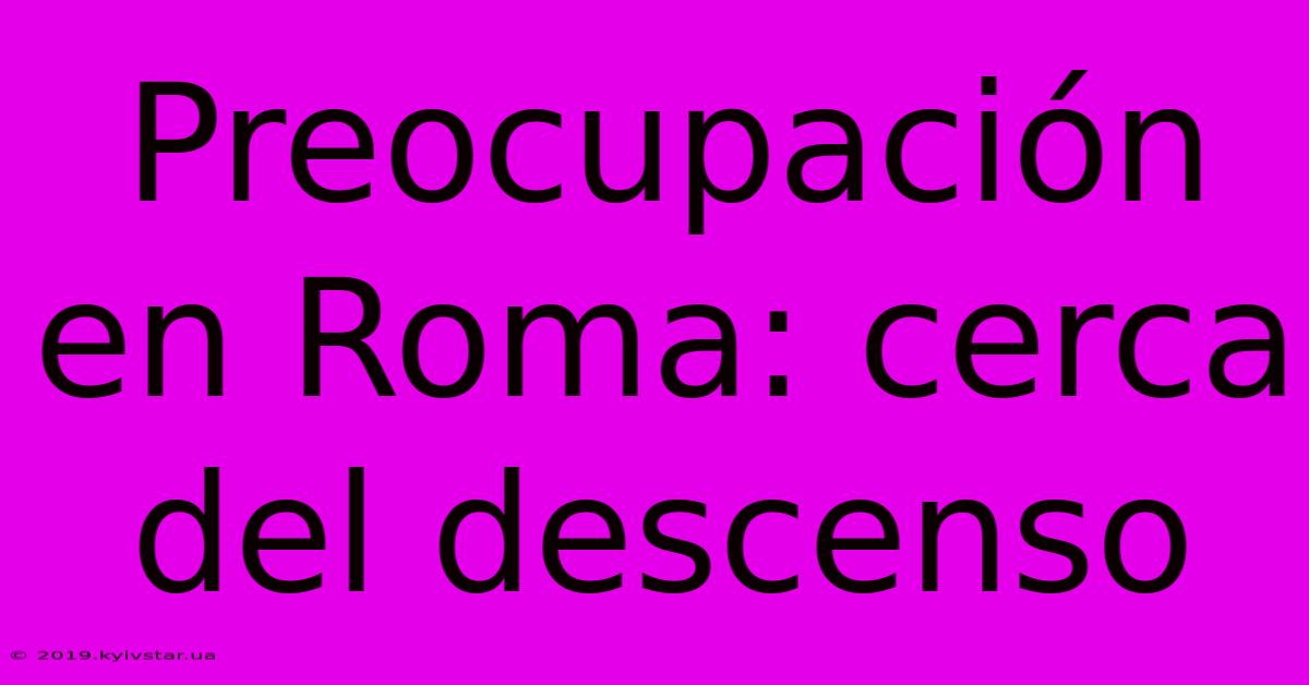 Preocupación En Roma: Cerca Del Descenso