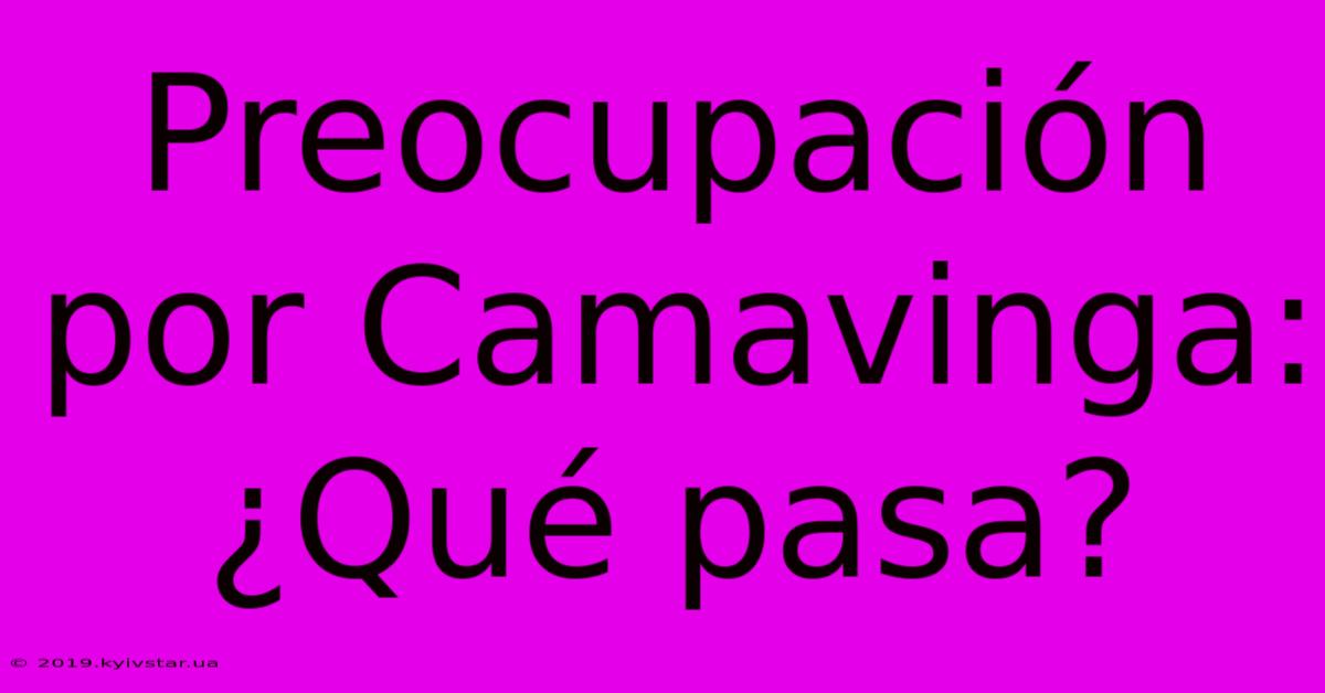 Preocupación Por Camavinga: ¿Qué Pasa?