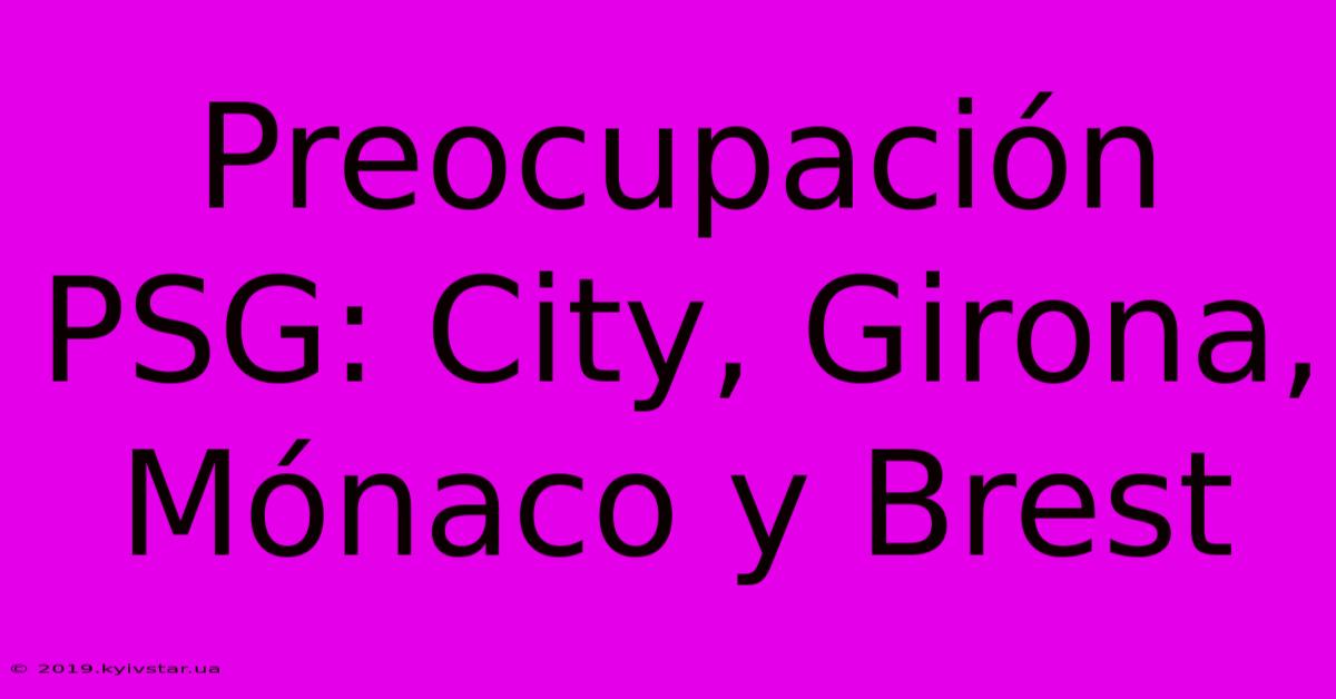 Preocupación PSG: City, Girona, Mónaco Y Brest