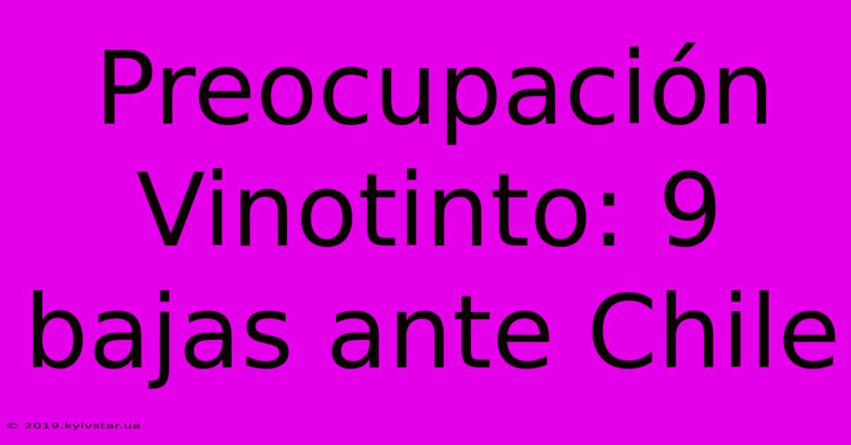 Preocupación Vinotinto: 9 Bajas Ante Chile