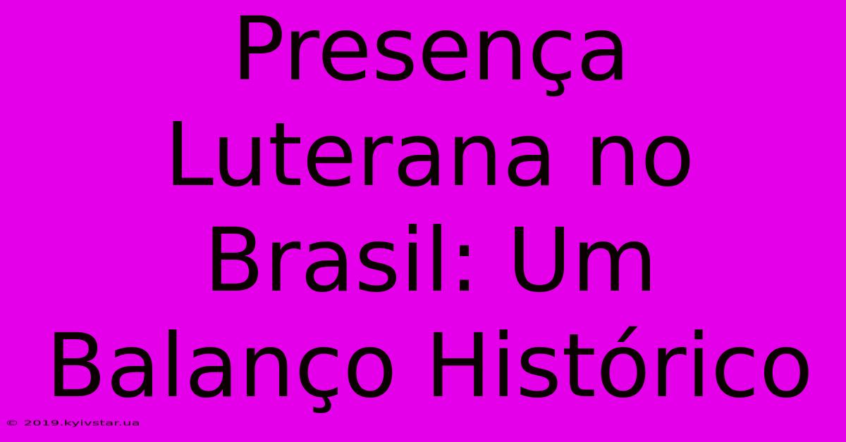 Presença Luterana No Brasil: Um Balanço Histórico