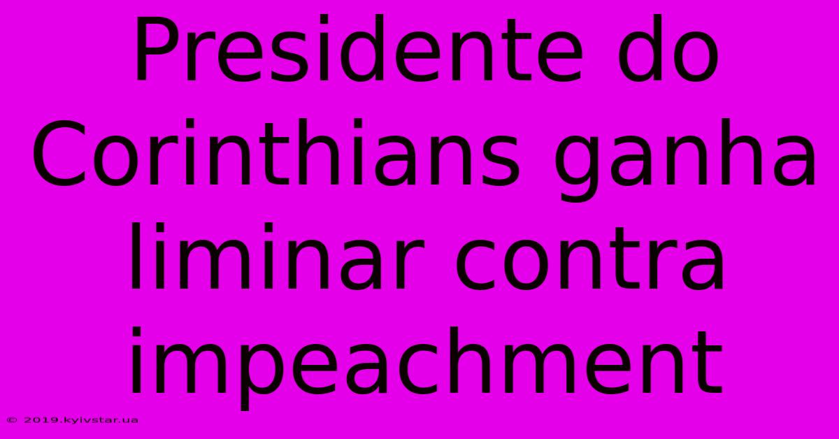 Presidente Do Corinthians Ganha Liminar Contra Impeachment