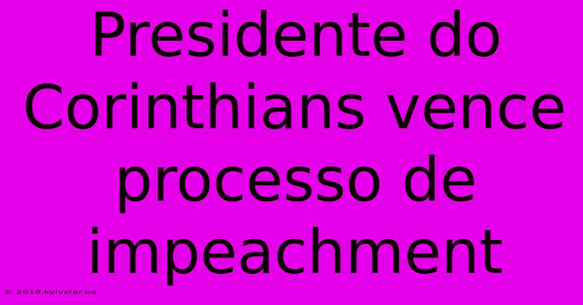 Presidente Do Corinthians Vence Processo De Impeachment