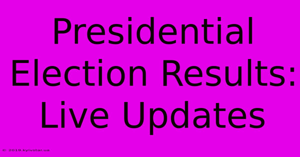 Presidential Election Results: Live Updates