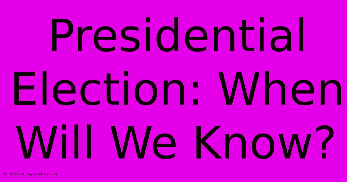 Presidential Election: When Will We Know?