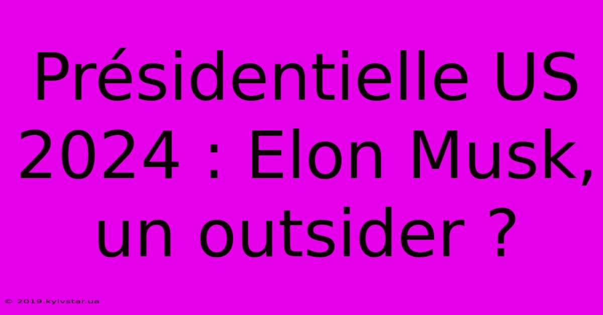 Présidentielle US 2024 : Elon Musk, Un Outsider ? 