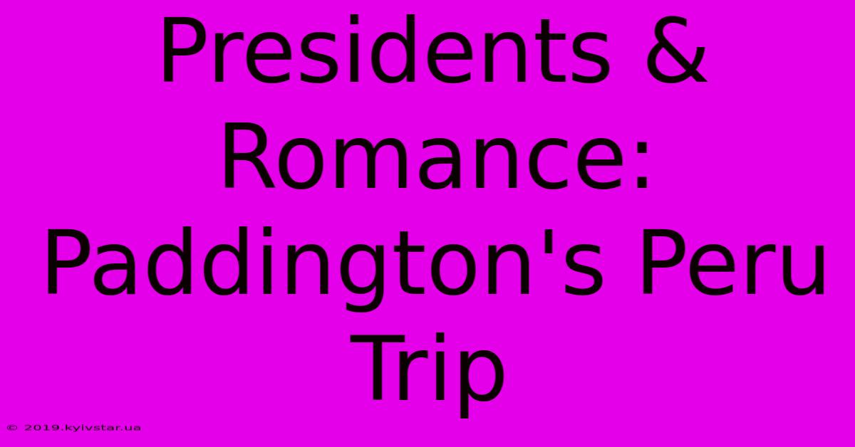 Presidents & Romance: Paddington's Peru Trip