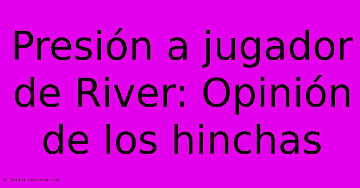 Presión A Jugador De River: Opinión De Los Hinchas