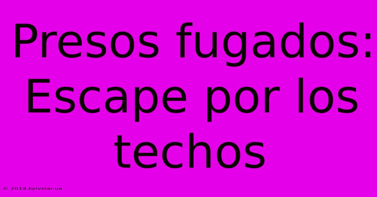 Presos Fugados: Escape Por Los Techos