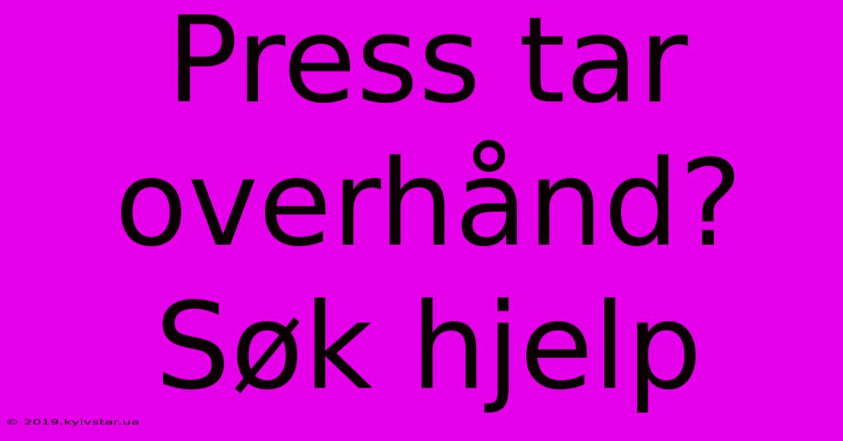 Press Tar Overhånd? Søk Hjelp