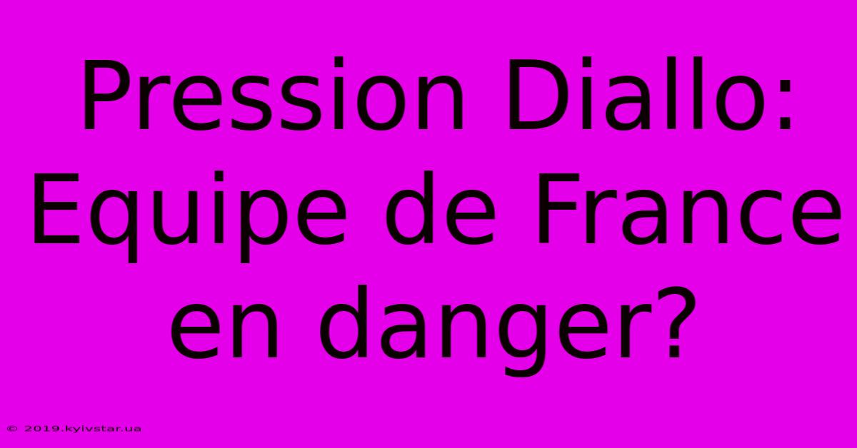 Pression Diallo: Equipe De France En Danger?