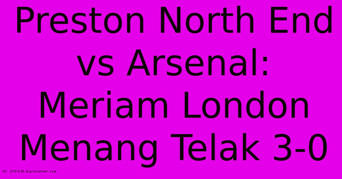 Preston North End Vs Arsenal: Meriam London Menang Telak 3-0