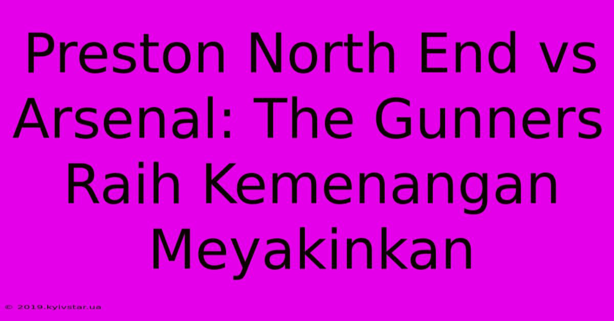 Preston North End Vs Arsenal: The Gunners Raih Kemenangan Meyakinkan