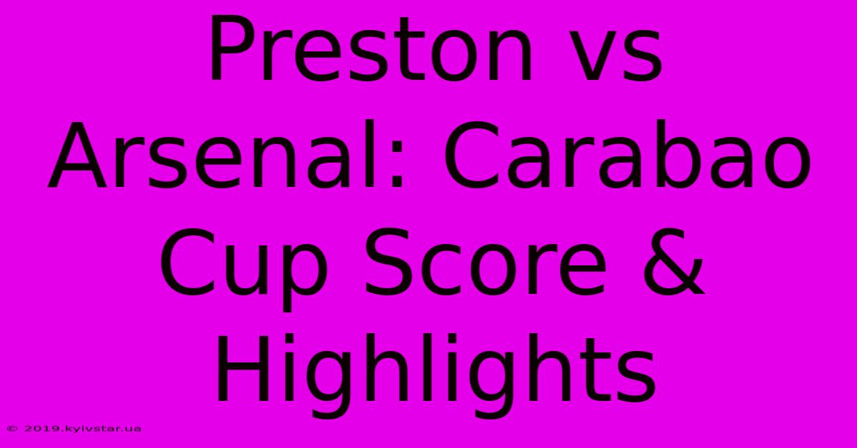 Preston Vs Arsenal: Carabao Cup Score & Highlights 