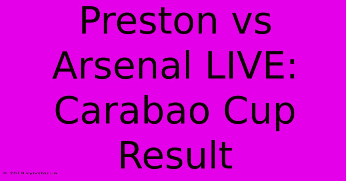 Preston Vs Arsenal LIVE: Carabao Cup Result