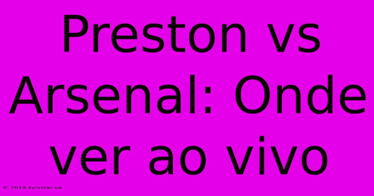 Preston Vs Arsenal: Onde Ver Ao Vivo