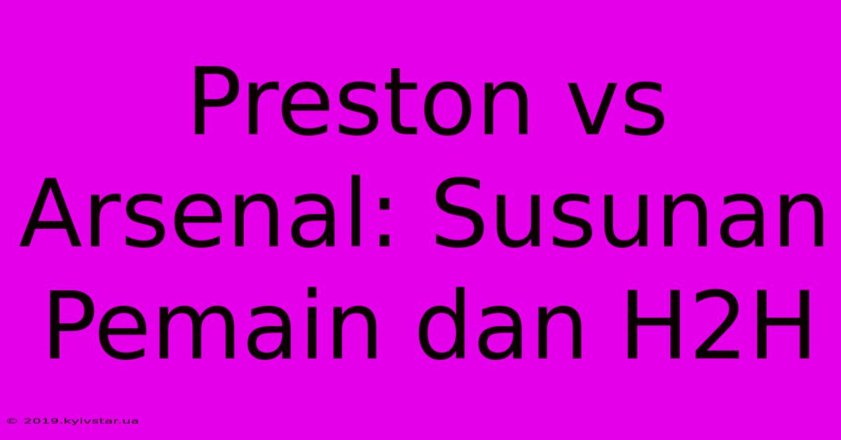 Preston Vs Arsenal: Susunan Pemain Dan H2H