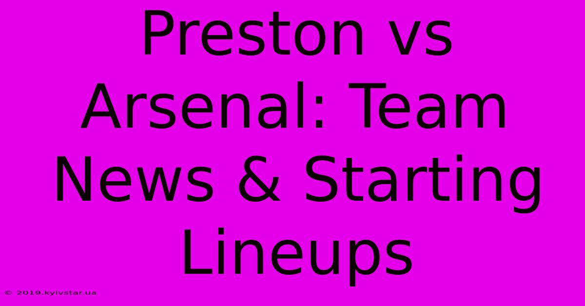 Preston Vs Arsenal: Team News & Starting Lineups