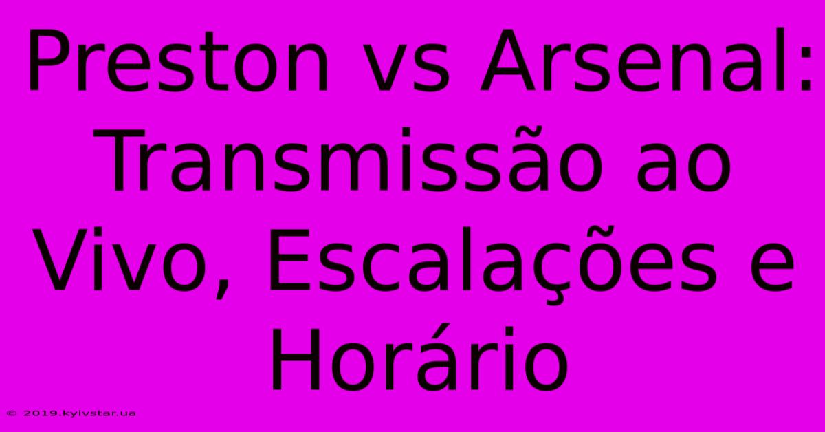 Preston Vs Arsenal: Transmissão Ao Vivo, Escalações E Horário