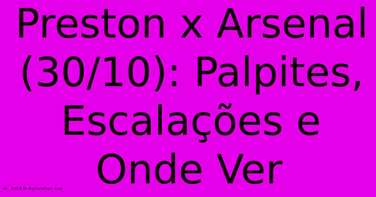 Preston X Arsenal (30/10): Palpites, Escalações E Onde Ver