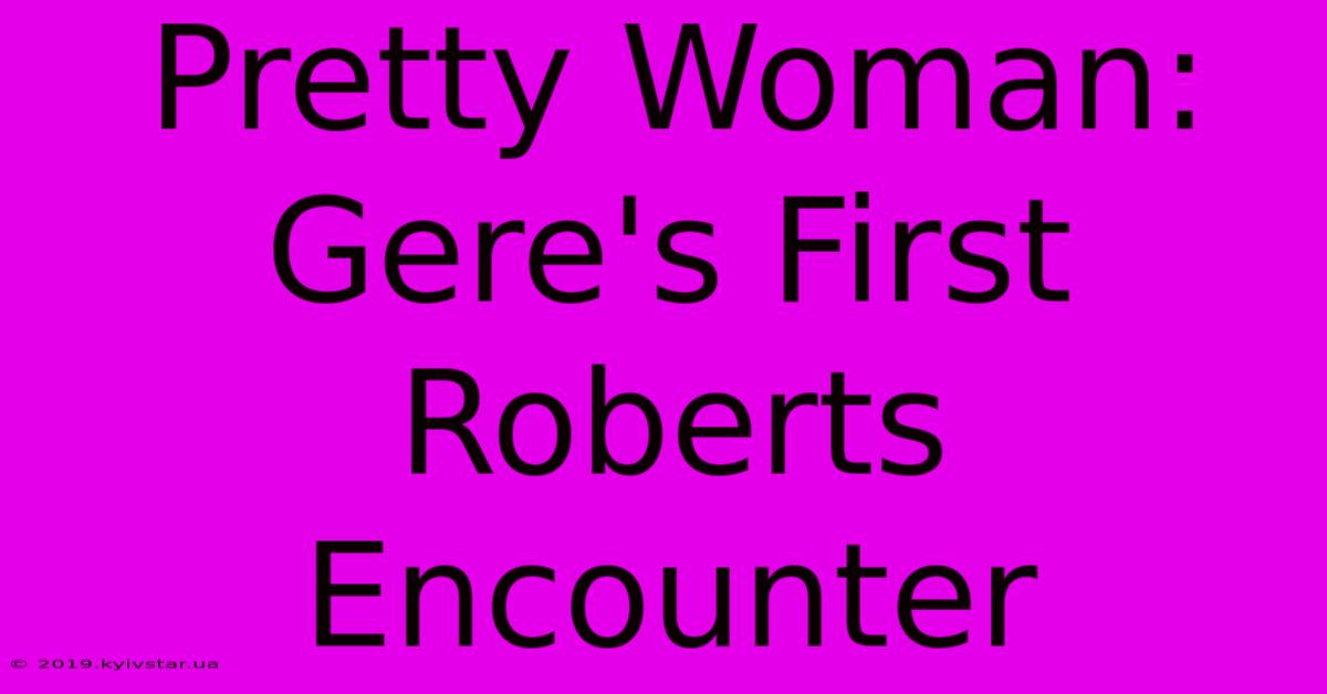 Pretty Woman: Gere's First Roberts Encounter