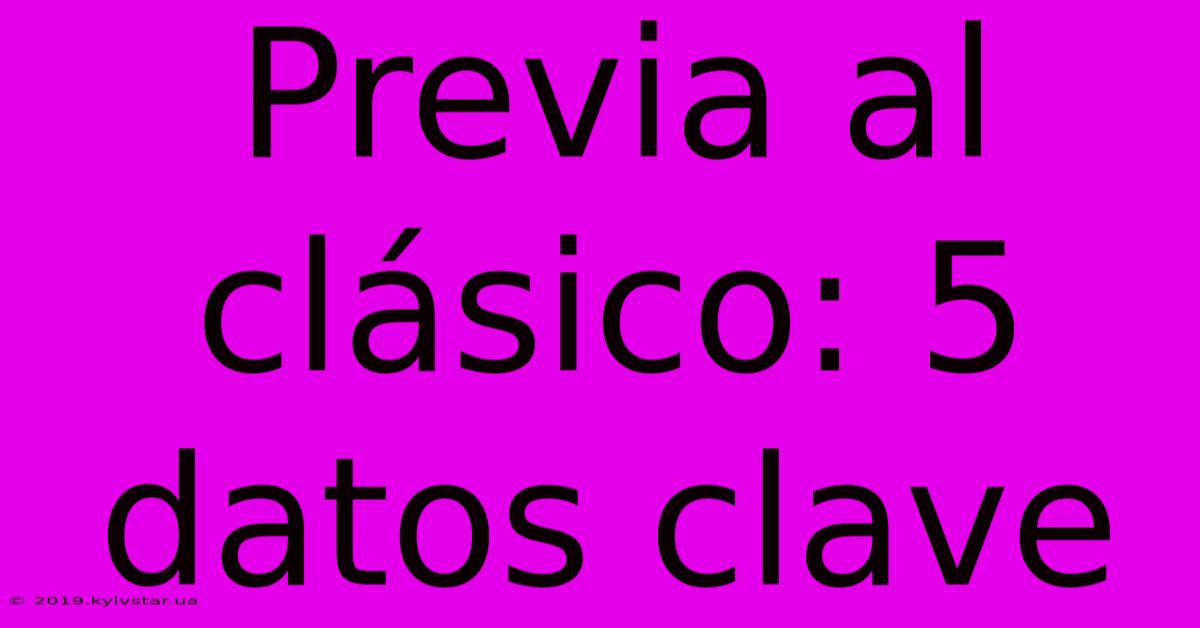 Previa Al Clásico: 5 Datos Clave