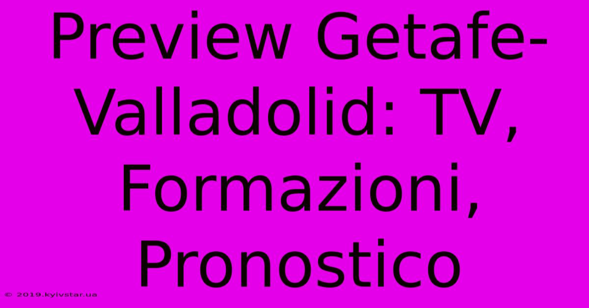 Preview Getafe-Valladolid: TV, Formazioni, Pronostico