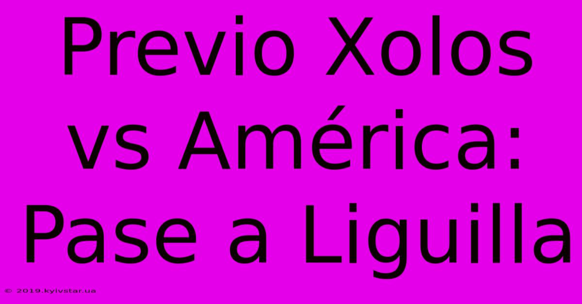 Previo Xolos Vs América: Pase A Liguilla