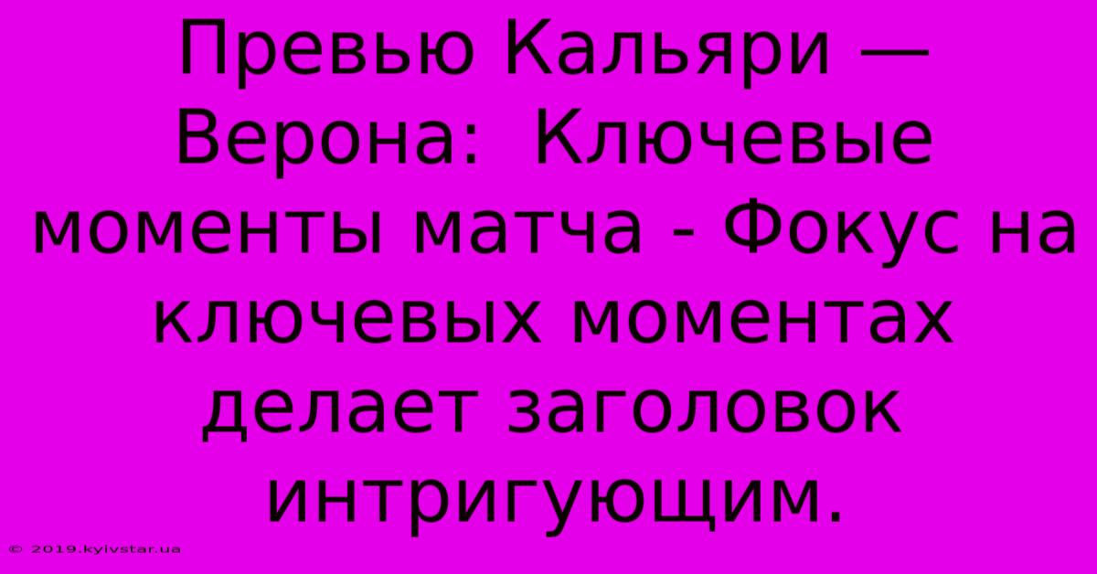 Превью Кальяри — Верона:  Ключевые Моменты Матча - Фокус На Ключевых Моментах Делает Заголовок Интригующим.