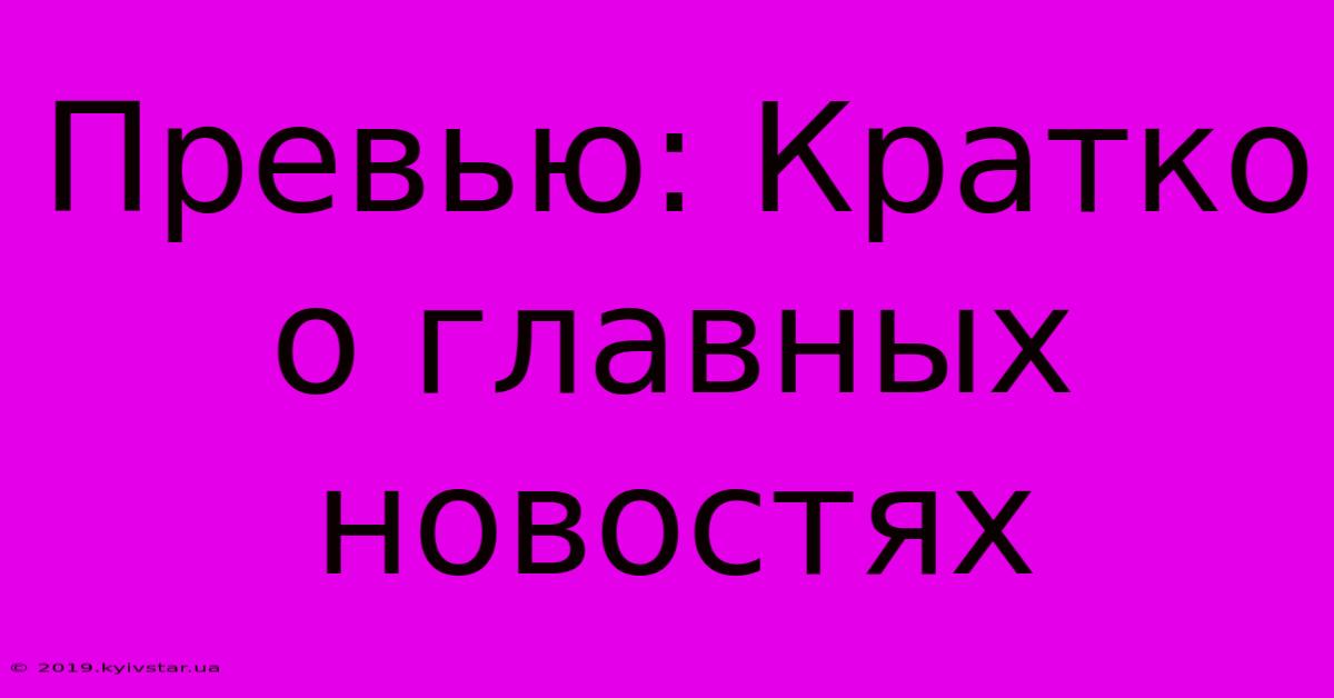 Превью: Кратко О Главных Новостях