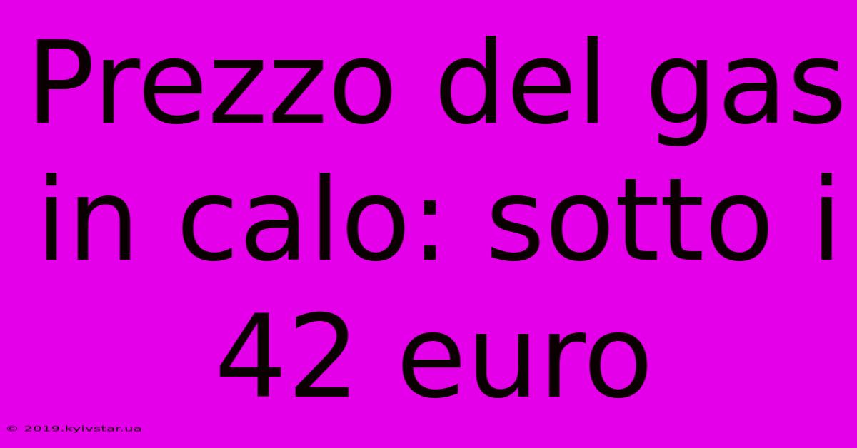 Prezzo Del Gas In Calo: Sotto I 42 Euro