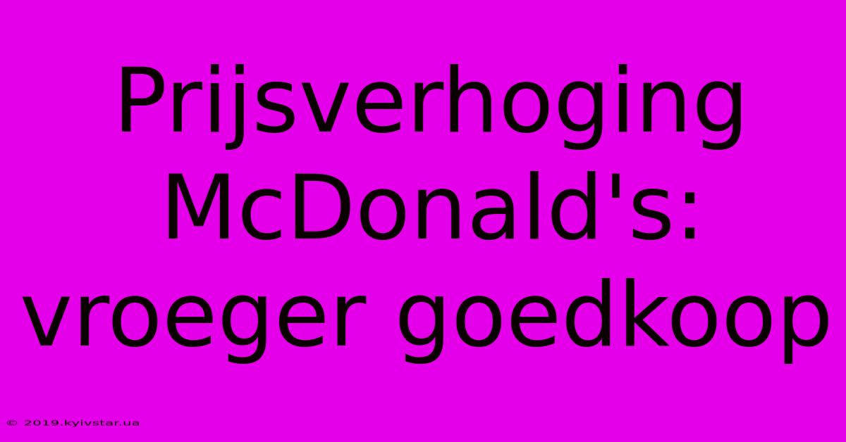 Prijsverhoging McDonald's: Vroeger Goedkoop