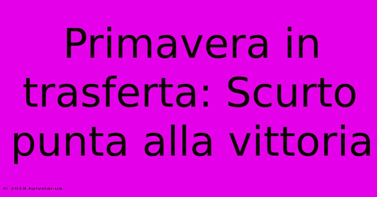 Primavera In Trasferta: Scurto Punta Alla Vittoria