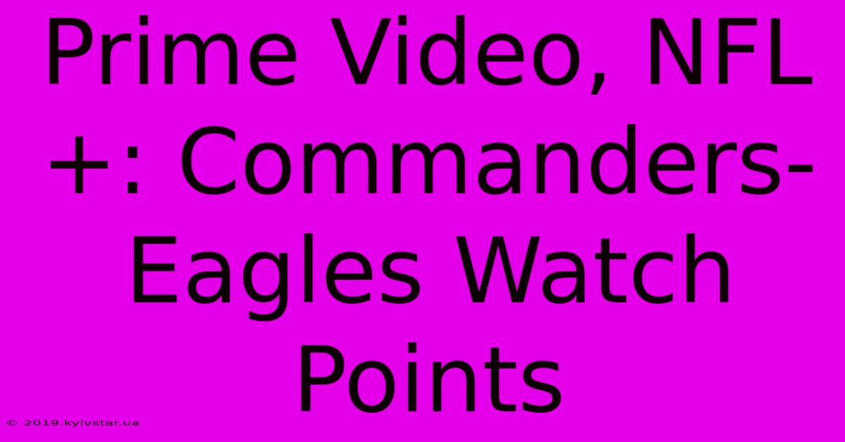 Prime Video, NFL+: Commanders-Eagles Watch Points