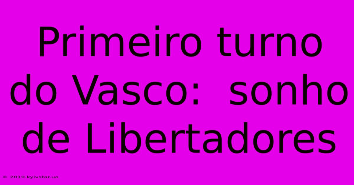 Primeiro Turno Do Vasco:  Sonho De Libertadores