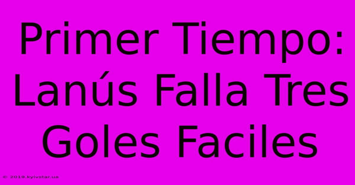 Primer Tiempo: Lanús Falla Tres Goles Faciles