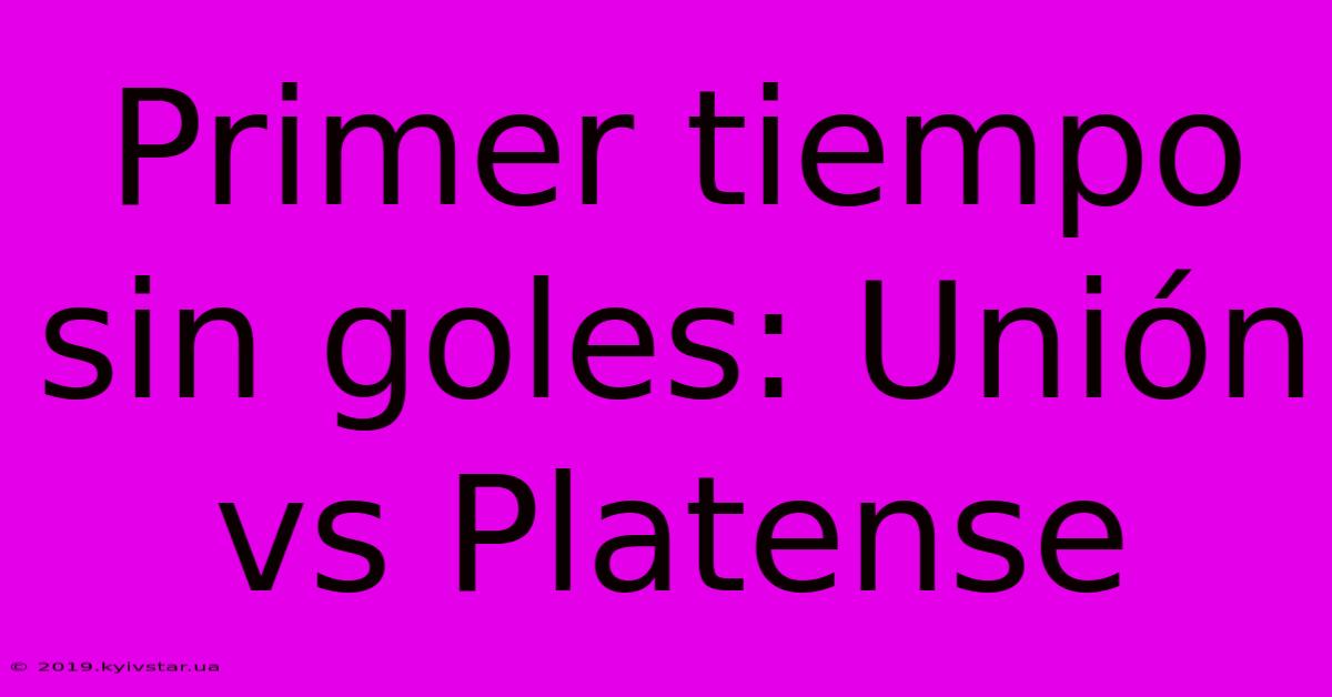 Primer Tiempo Sin Goles: Unión Vs Platense