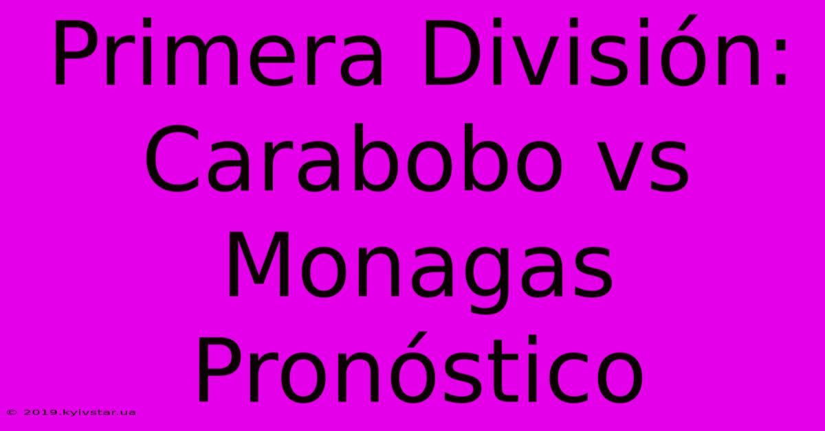 Primera División: Carabobo Vs Monagas Pronóstico