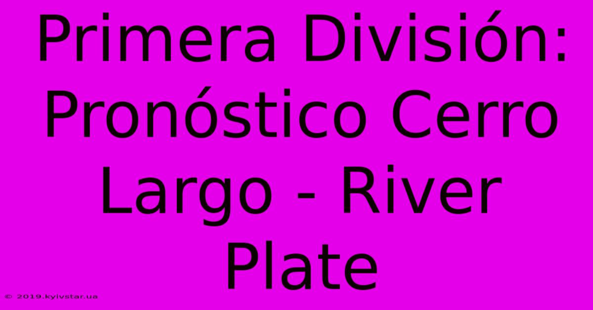 Primera División: Pronóstico Cerro Largo - River Plate