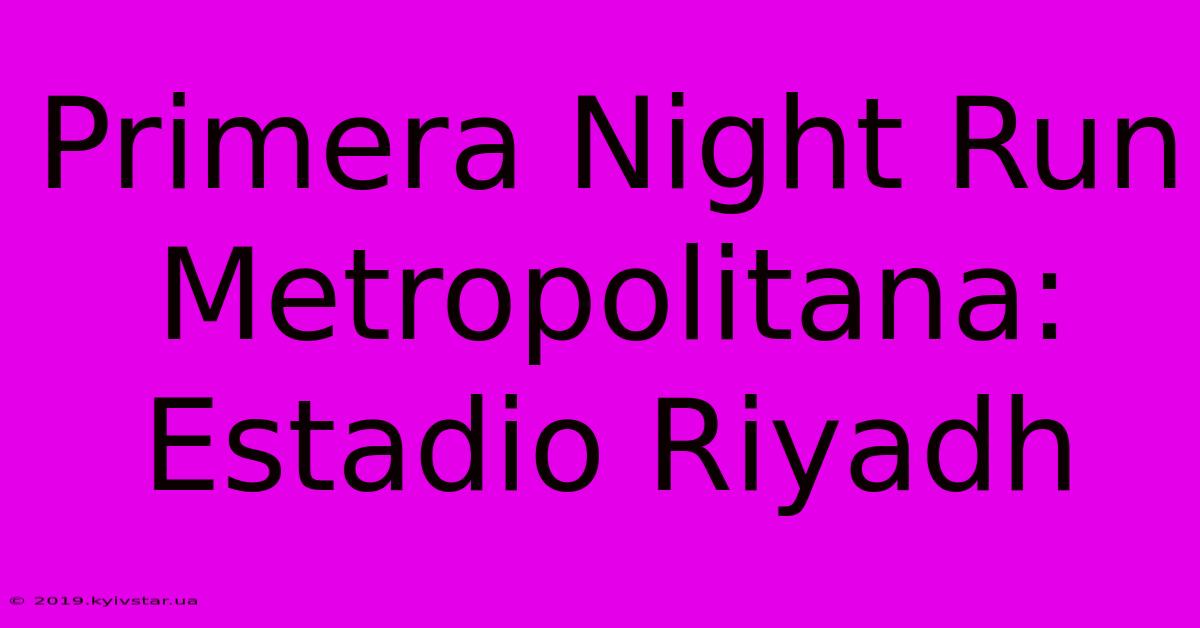 Primera Night Run Metropolitana: Estadio Riyadh