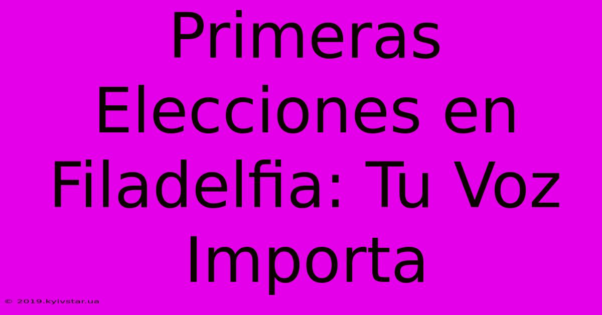 Primeras Elecciones En Filadelfia: Tu Voz Importa