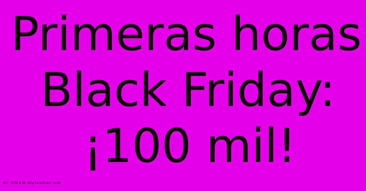 Primeras Horas Black Friday: ¡100 Mil!