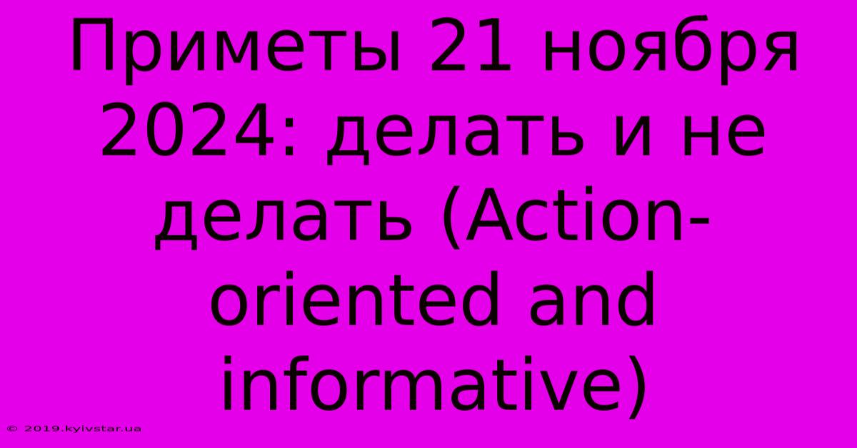 Приметы 21 Ноября 2024: Делать И Не Делать (Action-oriented And Informative)