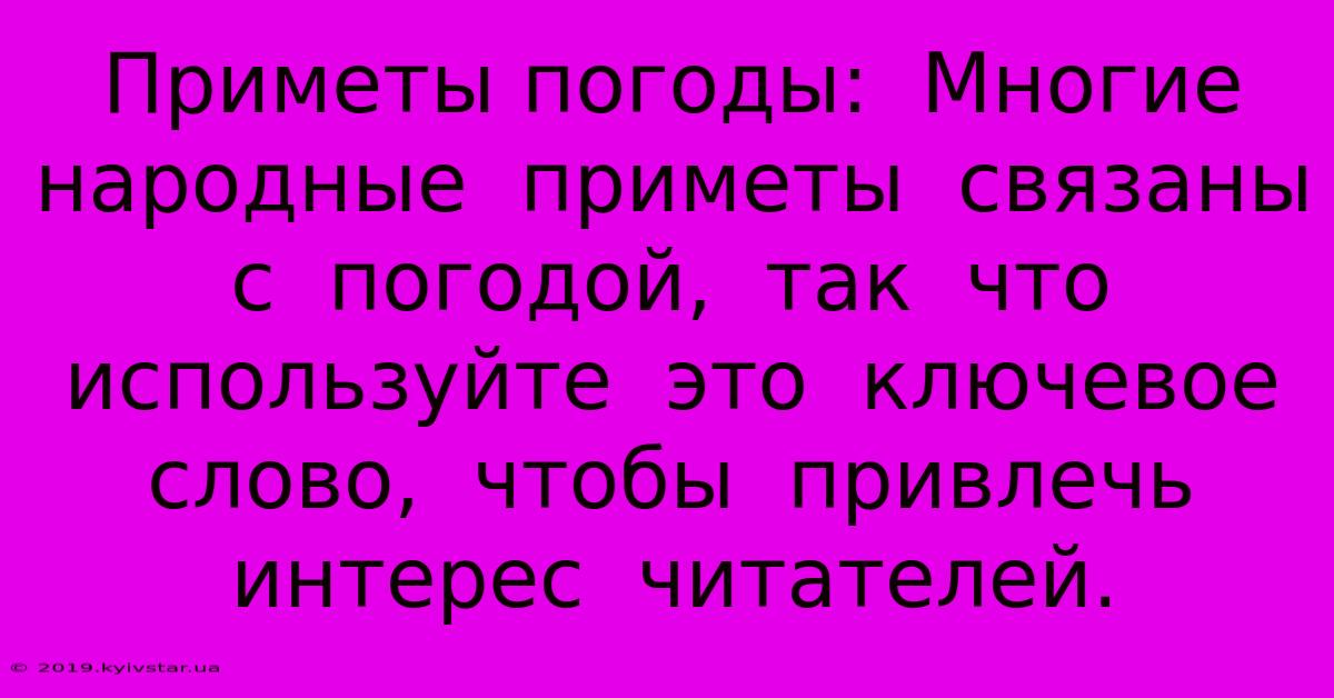 Приметы Погоды:  Многие  Народные  Приметы  Связаны  С  Погодой,  Так  Что  Используйте  Это  Ключевое  Слово,  Чтобы  Привлечь  Интерес  Читателей.